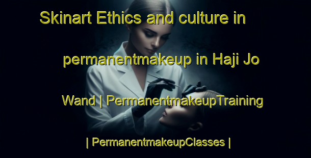 Skinart Ethics and culture in permanentmakeup in Haji Jo Wand | PermanentmakeupTraining | PermanentmakeupClasses | SkinartTraining-Pakistan